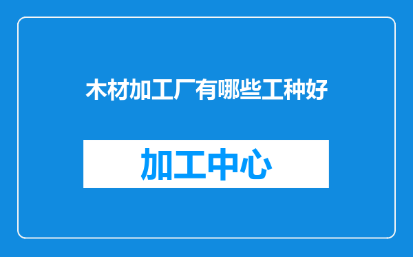 木材加工厂有哪些工种好