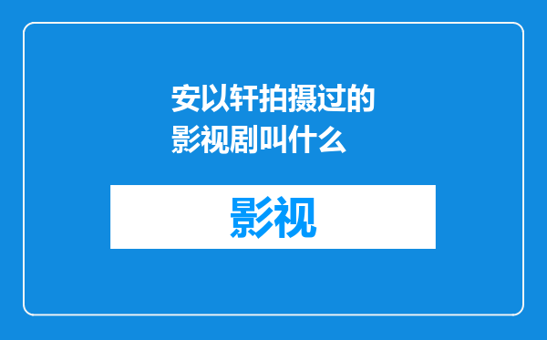 安以轩拍摄过的影视剧叫什么
