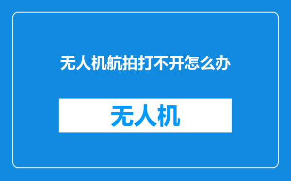 无人机航拍打不开怎么办