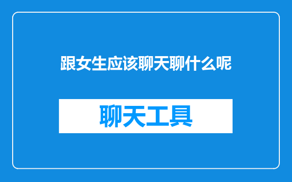 跟女生应该聊天聊什么呢
