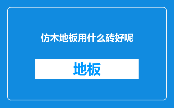 仿木地板用什么砖好呢