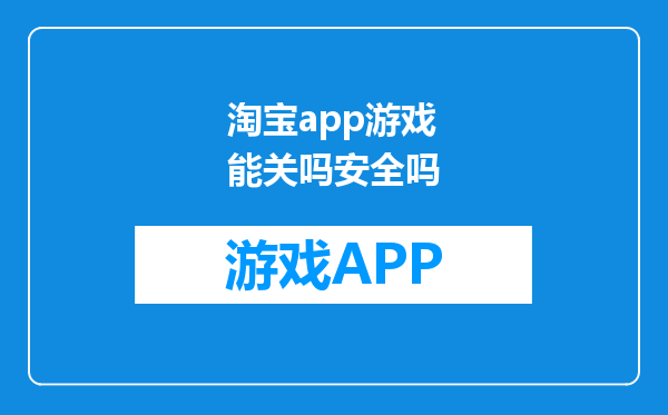 淘宝app游戏能关吗安全吗