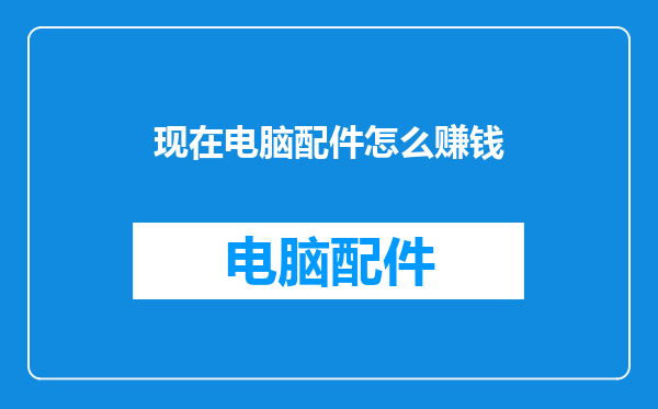 现在电脑配件怎么赚钱