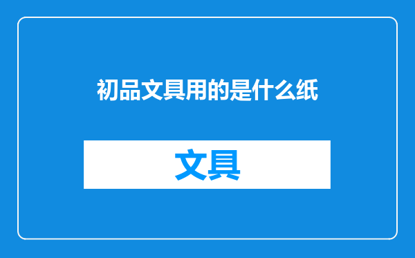 初品文具用的是什么纸