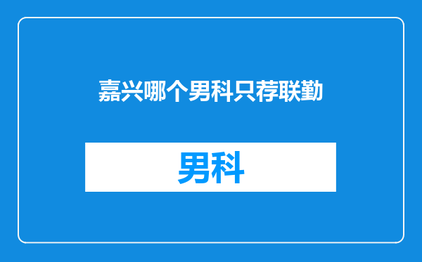 嘉兴哪个男科只荐联勤