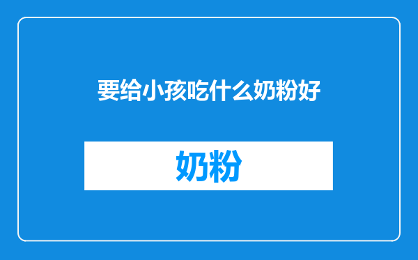 要给小孩吃什么奶粉好