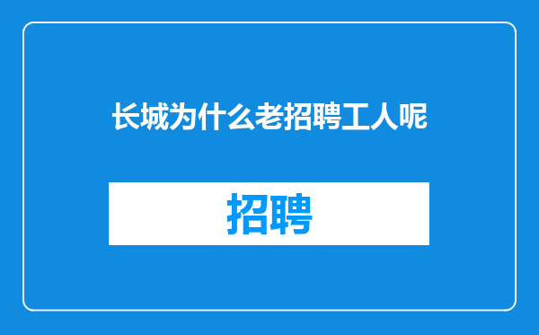 长城为什么老招聘工人呢