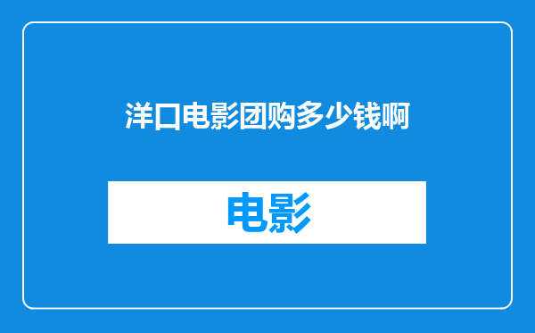 洋口电影团购多少钱啊