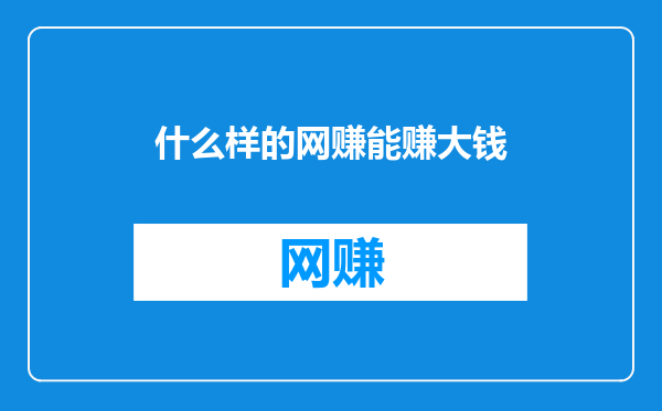 什么样的网赚能赚大钱