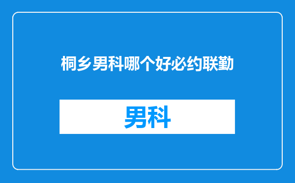 桐乡男科哪个好必约联勤