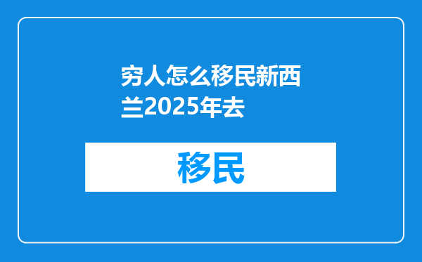穷人怎么移民新西兰2025年去