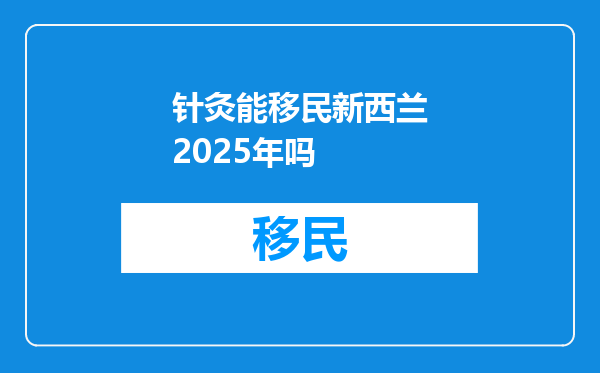 针灸能移民新西兰2025年吗