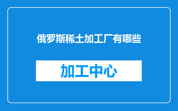俄罗斯稀土加工厂有哪些