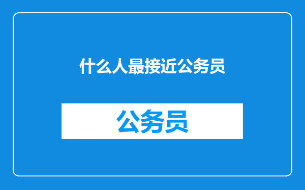 什么人最接近公务员