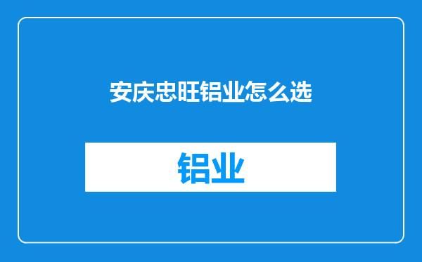 安庆忠旺铝业怎么选