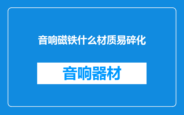 音响磁铁什么材质易碎化