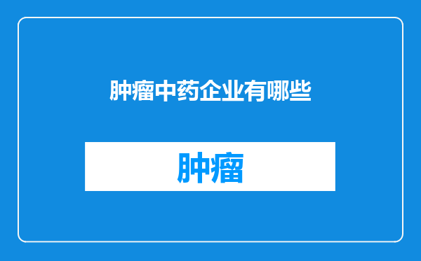 肿瘤中药企业有哪些