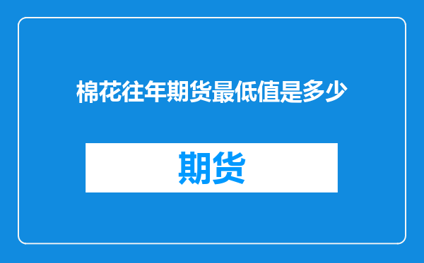 棉花往年期货最低值是多少