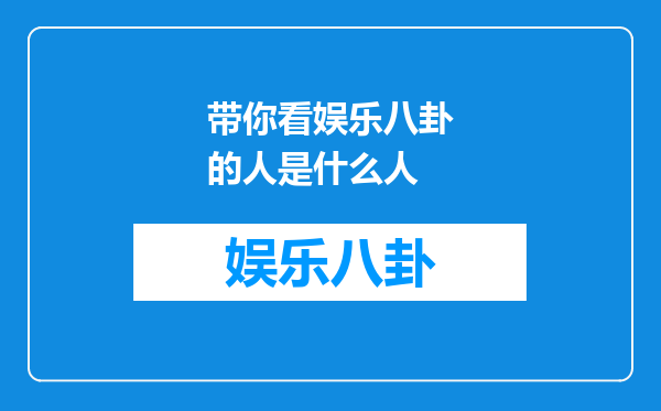 带你看娱乐八卦的人是什么人