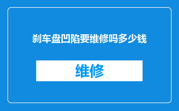 刹车盘凹陷要维修吗多少钱