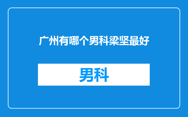 广州有哪个男科梁坚最好