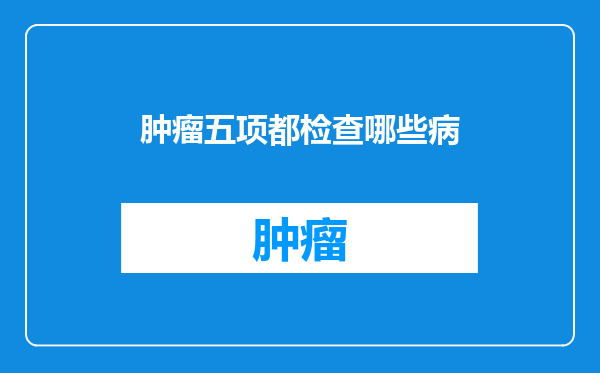 肿瘤五项都检查哪些病