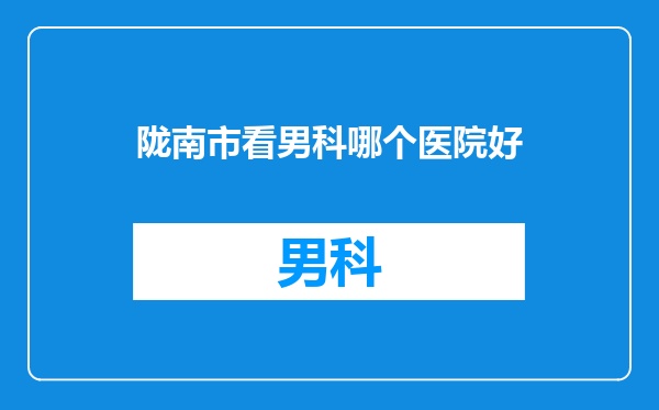 陇南市看男科哪个医院好