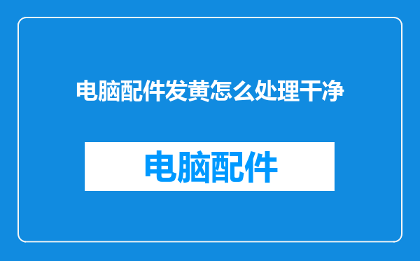 电脑配件发黄怎么处理干净