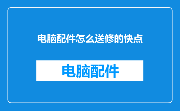 电脑配件怎么送修的快点