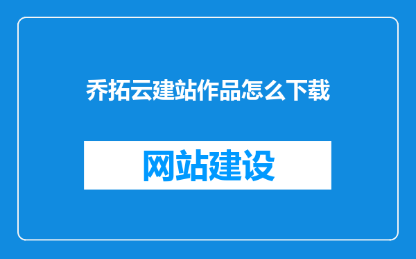 乔拓云建站作品怎么下载