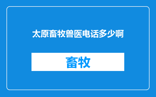 太原畜牧兽医电话多少啊