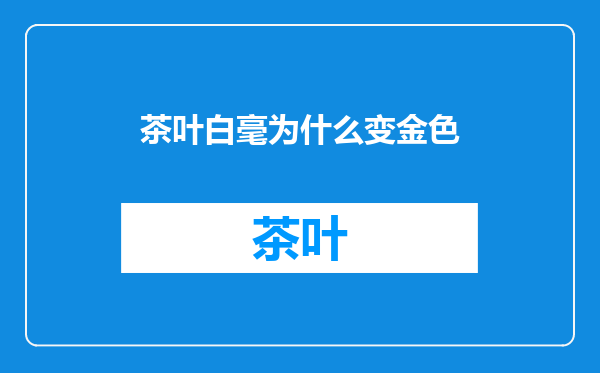 茶叶白毫为什么变金色