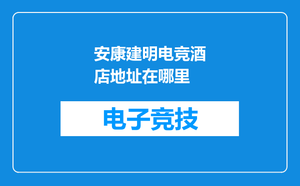 安康建明电竞酒店地址在哪里