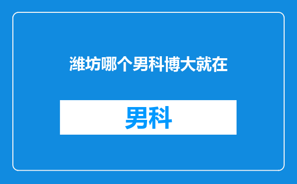 潍坊哪个男科博大就在