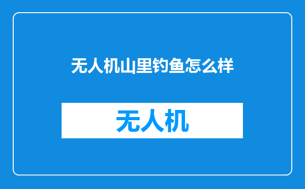 无人机山里钓鱼怎么样