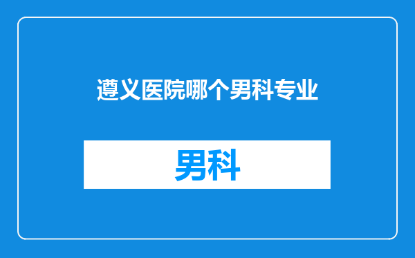 遵义医院哪个男科专业