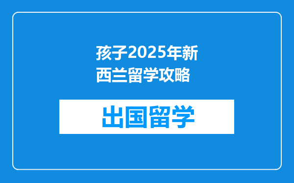孩子2025年新西兰留学攻略