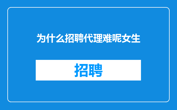为什么招聘代理难呢女生
