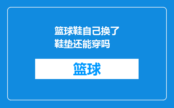 篮球鞋自己换了鞋垫还能穿吗