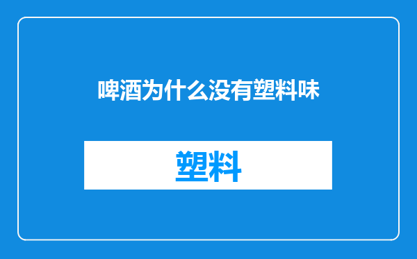啤酒为什么没有塑料味