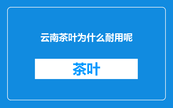 云南茶叶为什么耐用呢