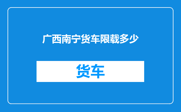广西南宁货车限载多少