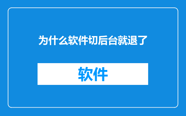 为什么软件切后台就退了