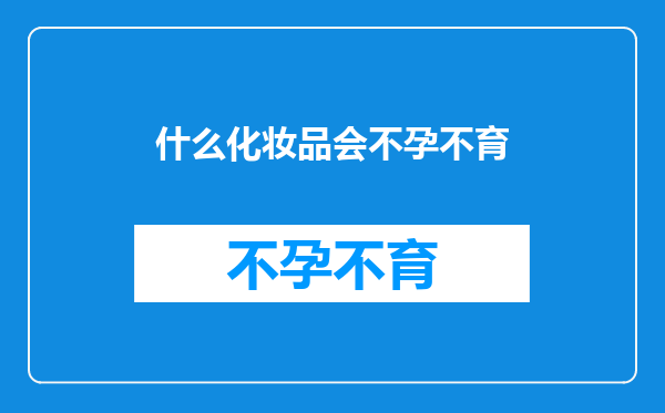 什么化妆品会不孕不育