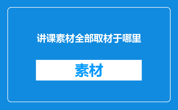讲课素材全部取材于哪里