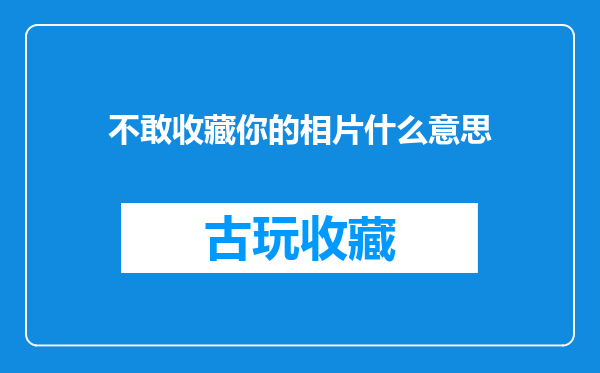 不敢收藏你的相片什么意思