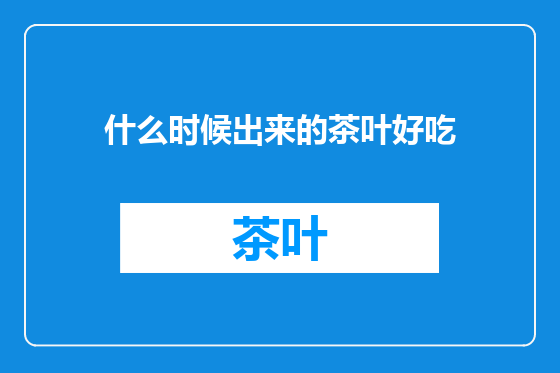 什么时候出来的茶叶好吃
