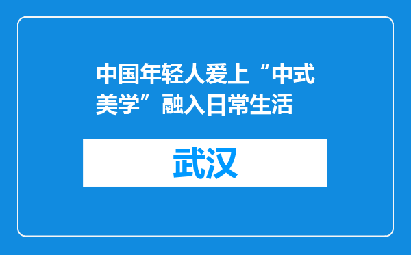 中国年轻人爱上“中式美学”融入日常生活