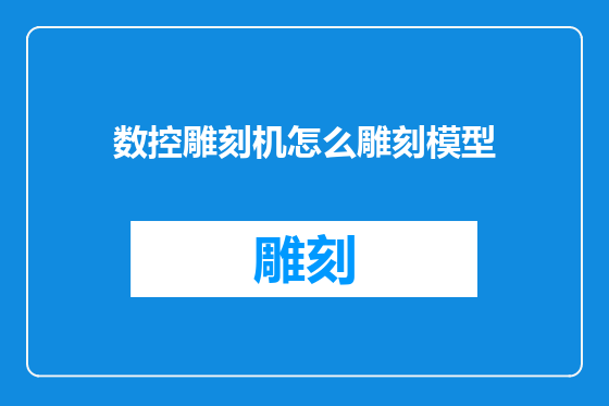数控雕刻机怎么雕刻模型