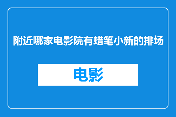 附近哪家电影院有蜡笔小新的排场